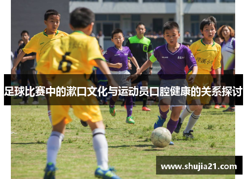 足球比赛中的漱口文化与运动员口腔健康的关系探讨