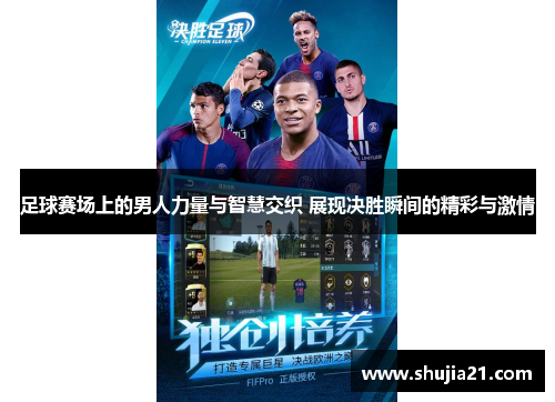 足球赛场上的男人力量与智慧交织 展现决胜瞬间的精彩与激情